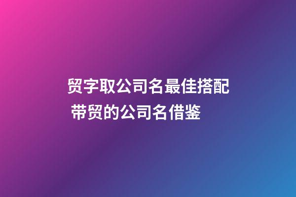 贸字取公司名最佳搭配 带贸的公司名借鉴-第1张-公司起名-玄机派